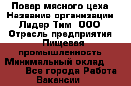 Повар мясного цеха › Название организации ­ Лидер Тим, ООО › Отрасль предприятия ­ Пищевая промышленность › Минимальный оклад ­ 30 000 - Все города Работа » Вакансии   . Московская обл.,Долгопрудный г.